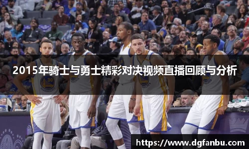 2015年骑士与勇士精彩对决视频直播回顾与分析
