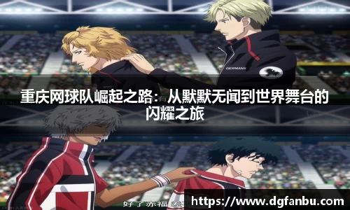 重庆网球队崛起之路：从默默无闻到世界舞台的闪耀之旅